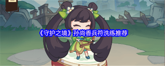 《守护之境》孙尚香兵符洗练推荐(图1) 《守护之境》孙尚香兵符洗练推荐