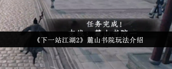 《下一站江湖2》麓山书院玩法介绍