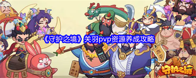 《守护之境》关羽pvp资源养成攻略
