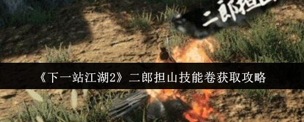 《下一站江湖2》二郎担山技能卷获取攻略
