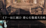 《下一站江湖2》澄心石像通关攻略