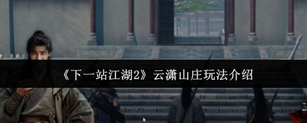《下一站江湖2》云潇山庄玩法介绍