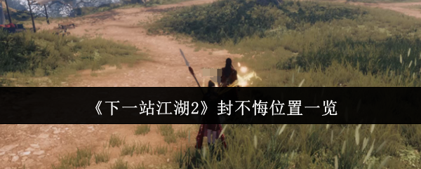 《下一站江湖2》封不悔位置一览(图1) 《下一站江湖2》封不悔位置一览