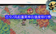 古今2风起蓬莱神兵强度排行榜