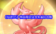 《仙逆H5》神品限定法宝朱雀印攻略