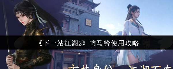 《下一站江湖2》响马铃使用攻略