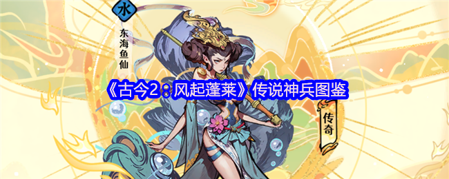 《古今2：风起蓬莱》传说神兵图鉴