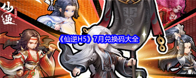 《仙逆H5》7月兑换码大全(图1)