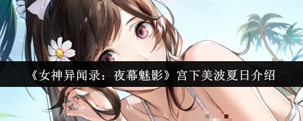 女神异闻录夜幕魅影宫下美波夏日怎么样-宫下美波夏日介绍