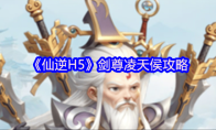 《仙逆H5》剑尊凌天侯攻略