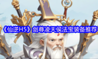 《仙逆H5》剑尊凌天侯法宝装备推荐