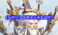 《仙逆H5》剑尊凌天侯实战技巧