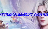 《仙逆H5》7月28日本周兑换码礼包分享