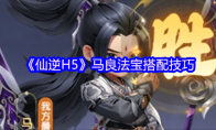 《仙逆H5》马良法宝搭配技巧