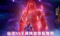 仙逆h5王林阵容搭配推荐