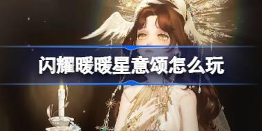 闪耀暖暖星意颂怎么玩 闪耀暖暖星意颂活动玩法2025