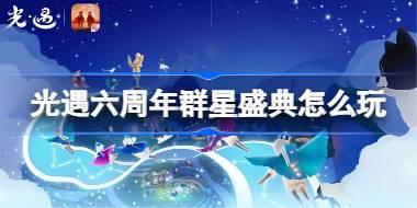 光遇六周年群星盛典怎么玩 光遇六周年群星盛典活动介绍