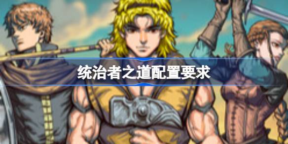 统治者之道配置要求 统治者之道配置要求一览(图1)