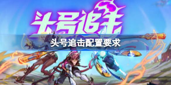 头号追击配置要求 头号追击配置要求一览(图1)