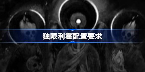 独眼利霍配置要求 独眼利霍配置要求一览(图1)