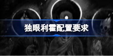 独眼利霍配置要求 独眼利霍配置要求一览