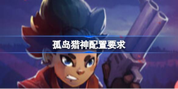 孤岛猎神配置要求 孤岛猎神配置要求一览(图1)