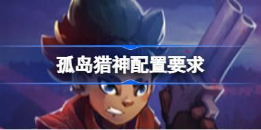 孤岛猎神配置要求 孤岛猎神配置要求一览