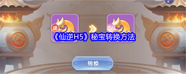 《仙逆H5》秘宝转换方法