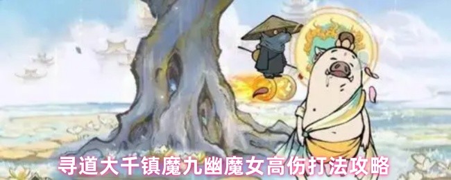 寻道大千镇魔九幽魔女高伤打法攻略(图1)
