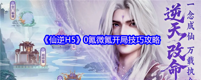 《仙逆H5》0氪微氪开局技巧攻略(图1)
