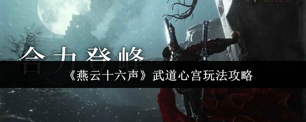 《燕云十六声》武道心宫玩法攻略