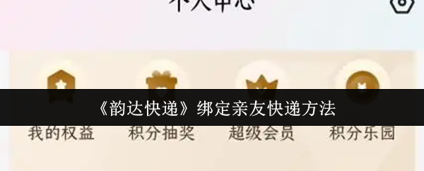 《韵达快递》绑定亲友快递方法