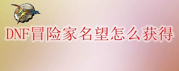 DNF冒险家名望怎么获得(图1)