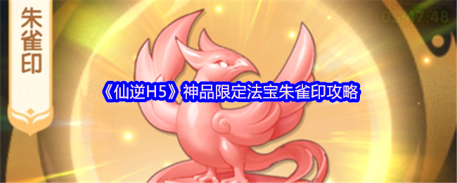 仙逆H5朱雀印怎么玩-仙逆H5神品限定法宝朱雀印攻略