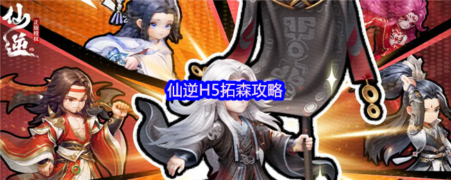 仙逆H5拓森攻略-仙逆H5拓森怎么玩