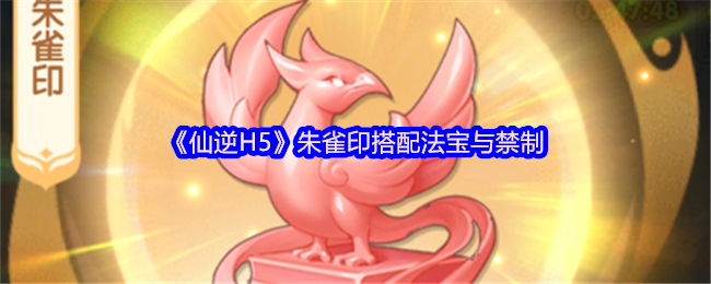 仙逆H5朱雀印搭配法宝与禁制-仙逆H5朱雀印怎么搭配法宝