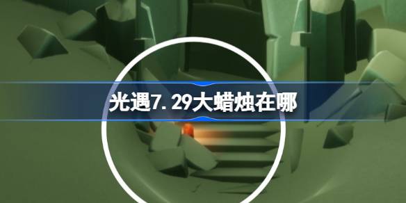 光遇7.29大蜡烛在哪里 光遇7月29日大蜡烛位置攻略(图1)