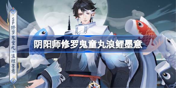 阴阳师修罗鬼童丸浪鲤墨意怎么样 阴阳师SP鬼童丸浪鲤墨意皮肤怎么获得(图1)