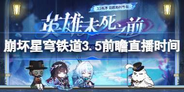 崩坏星穹铁道3.5前瞻直播时间 崩铁3.5前瞻直播什么时候