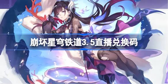 崩坏星穹铁道3.5直播兑换码 崩铁3.5前瞻兑换码大全(图1)