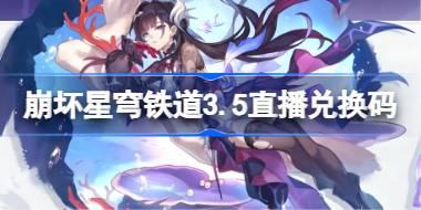 崩坏星穹铁道3.5直播兑换码 崩铁3.5前瞻兑换码大全