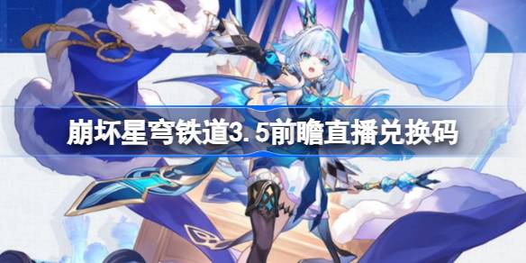 崩坏星穹铁道3.5前瞻直播兑换码是什么 崩铁3.5版本前瞻直播兑换码一览(图1)