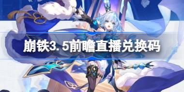 崩坏星穹铁道3.5前瞻直播兑换码是什么 崩铁3.5版本前瞻直播兑换码一览