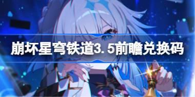 崩坏星穹铁道3.5前瞻兑换码 崩铁3.5前瞻兑换码汇总