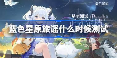 蓝色星原旅谣什么时候测试 蓝色星原旅谣星至测试时间