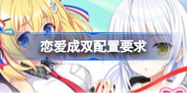 恋爱成双配置要求 恋爱成双配置要求一览