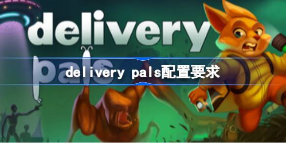 delivery pals配置要求 delivery pals配置要求一览(图1)