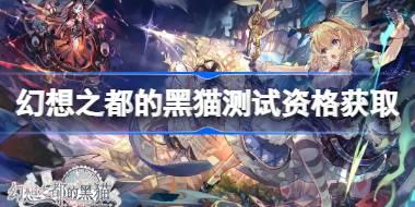 幻想之都的黑猫测试资格怎么获得 幻想之都的黑猫测试资格获取方法