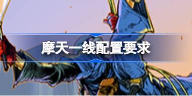 摩天一线配置要求 摩天一线配置要求一览