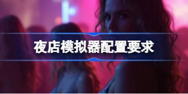 夜店模拟器配置要求 夜店模拟器配置要求一览